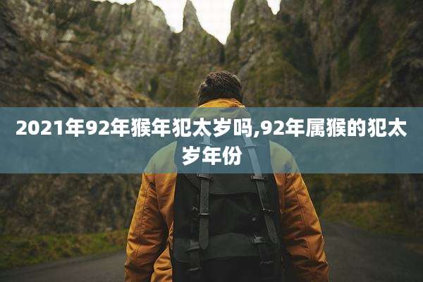 2021年92年猴年犯太岁吗,92年属猴的犯太岁年份