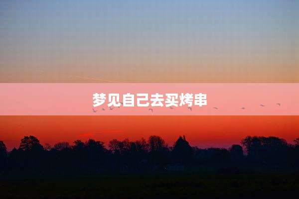 梦见自己去买烤串