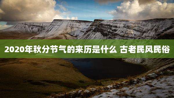 2020年秋分节气的来历是什么 古老民风民俗