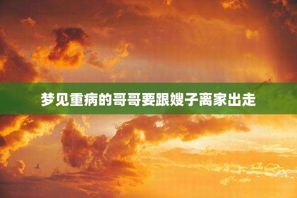 梦见重病的哥哥要跟嫂子离家出走