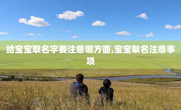 给宝宝取名字要注意哪方面,宝宝取名注意事项