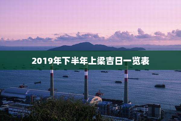 2019年下半年上梁吉日一览表