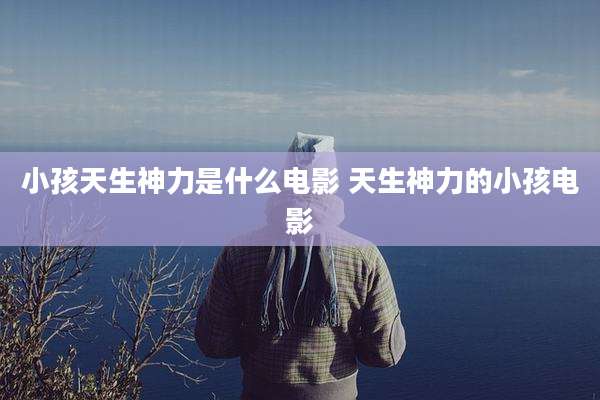 小孩天生神力是什么电影 天生神力的小孩电影