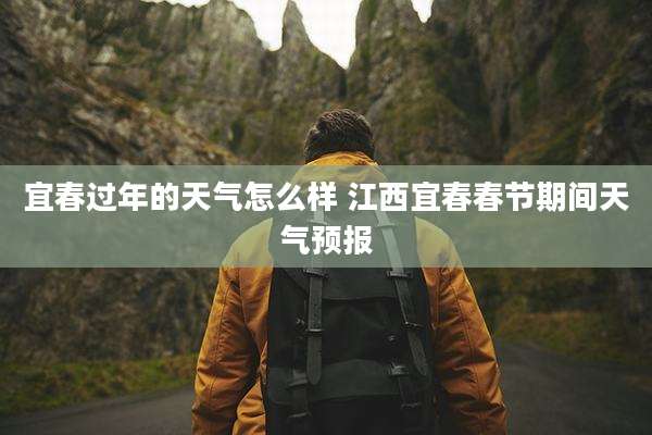 宜春过年的天气怎么样 江西宜春春节期间天气预报
