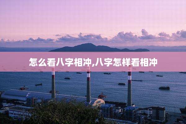 怎么看八字相冲,八字怎样看相冲
