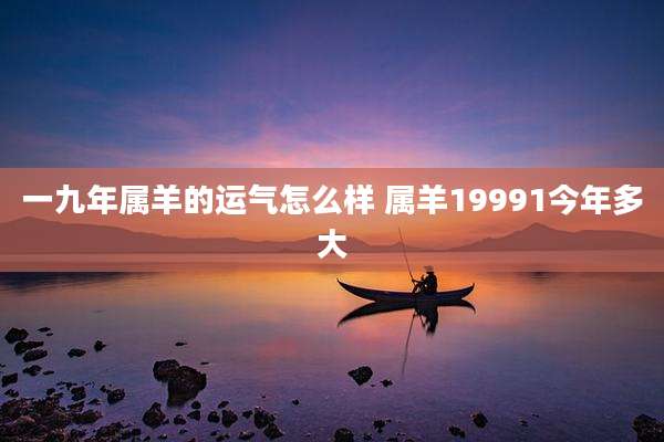一九年属羊的运气怎么样 属羊19991今年多大