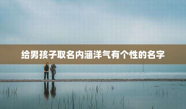 给男孩子取名内涵洋气有个性的名字