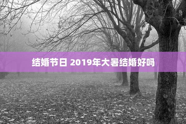 结婚节日 2019年大暑结婚好吗