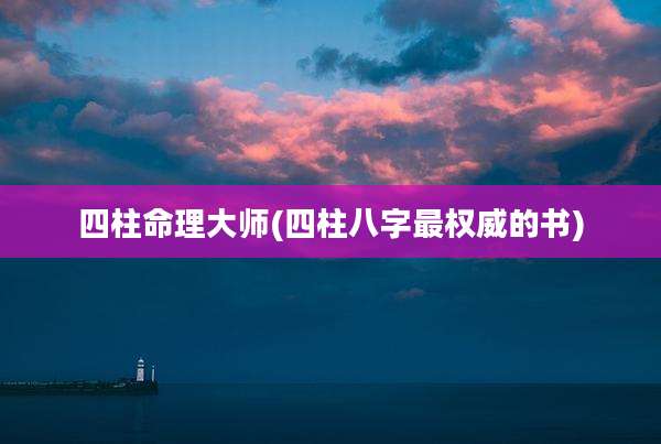 四柱命理大师(四柱八字最权威的书)
