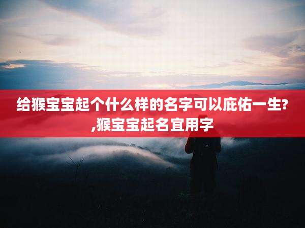 给猴宝宝起个什么样的名字可以庇佑一生?,猴宝宝起名宜用字