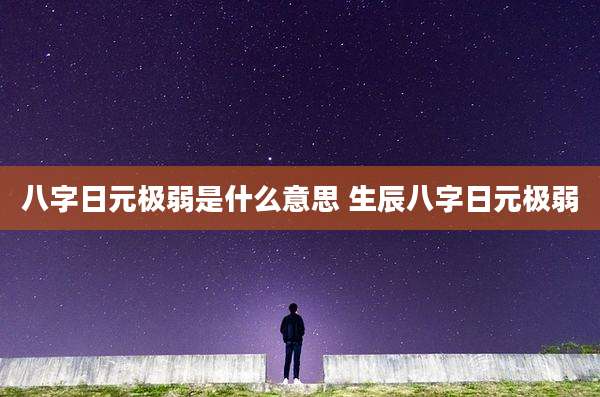八字日元极弱是什么意思 生辰八字日元极弱