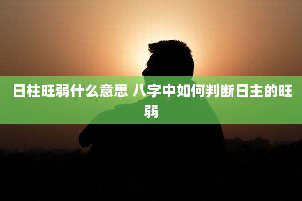 日柱旺弱什么意思 八字中如何判断日主的旺弱