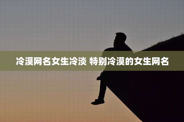 冷漠网名女生冷淡 特别冷漠的女生网名