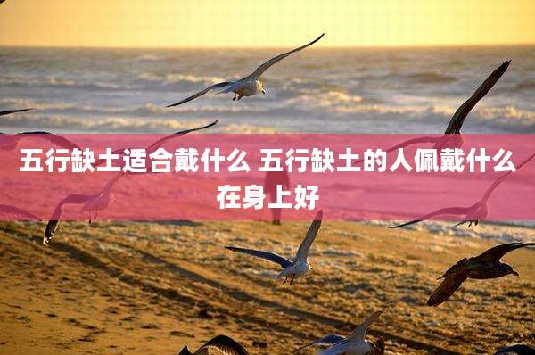 五行缺土适合戴什么 五行缺土的人佩戴什么在身上好