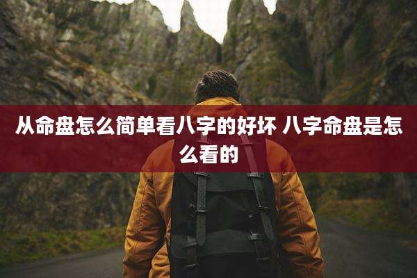 从命盘怎么简单看八字的好坏 八字命盘是怎么看的