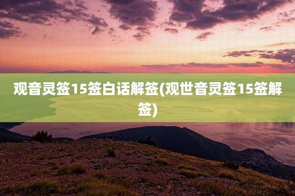 观音灵签15签白话解签(观世音灵签15签解签)