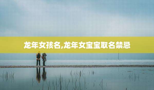 龙年女孩名,龙年女宝宝取名禁忌