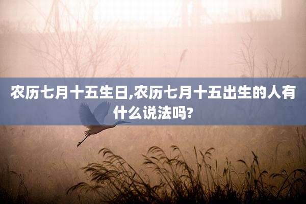 农历七月十五生日,农历七月十五出生的人有什么说法吗?