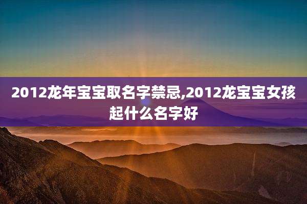 2012龙年宝宝取名字禁忌,2012龙宝宝女孩起什么名字好