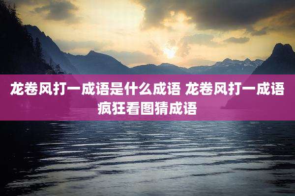 龙卷风打一成语是什么成语 龙卷风打一成语疯狂看图猜成语