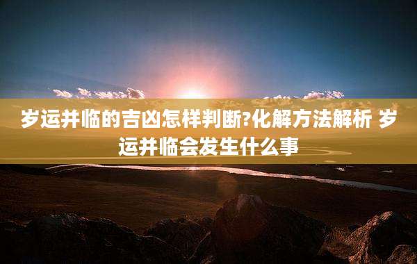 岁运并临的吉凶怎样判断?化解方法解析 岁运并临会发生什么事