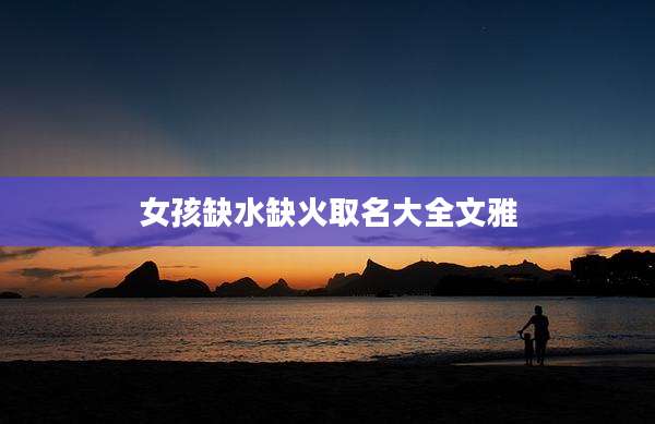 女孩缺水缺火取名大全文雅