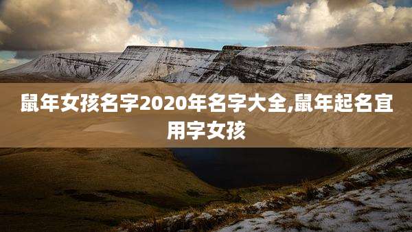 鼠年女孩名字2020年名字大全,鼠年起名宜用字女孩