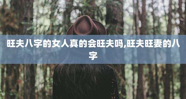 旺夫八字的女人真的会旺夫吗,旺夫旺妻的八字