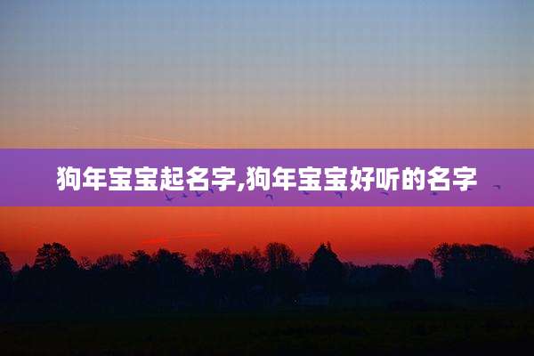 狗年宝宝起名字,狗年宝宝好听的名字