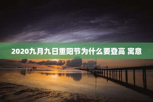 2020九月九日重阳节为什么要登高 寓意