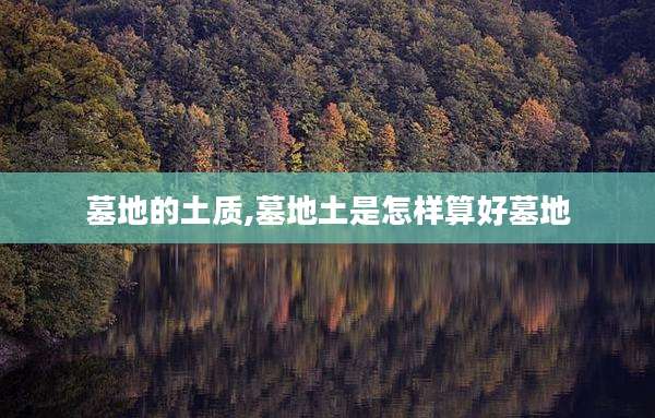 墓地的土质,墓地土是怎样算好墓地