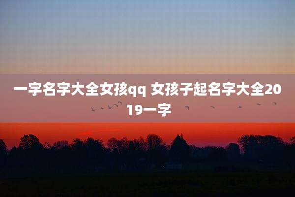 一字名字大全女孩qq 女孩子起名字大全2019一字