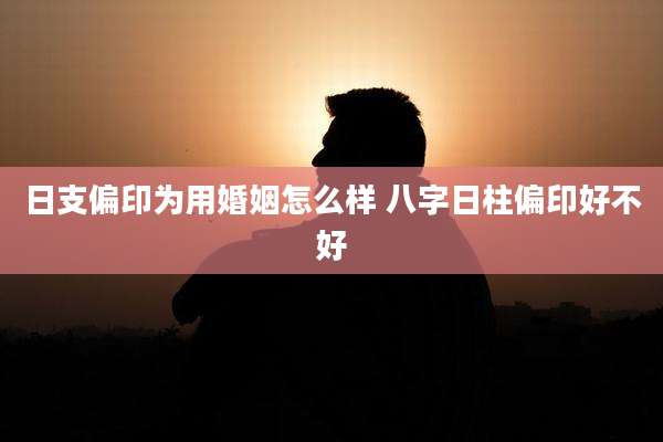 日支偏印为用婚姻怎么样 八字日柱偏印好不好