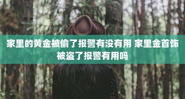 家里的黄金被偷了报警有没有用 家里金首饰被盗了报警有用吗