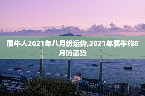属牛人2021年八月份运势,2021年属牛的8月份运势