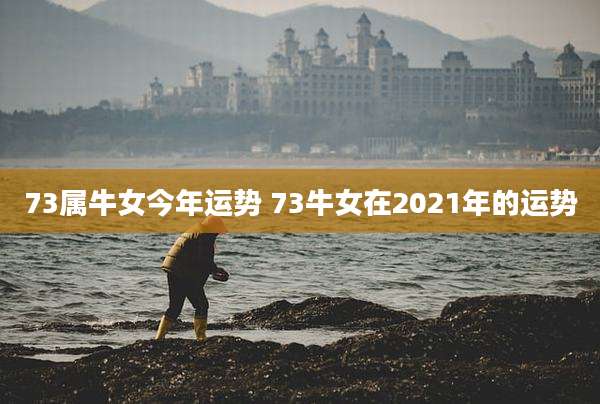 73属牛女今年运势 73牛女在2021年的运势