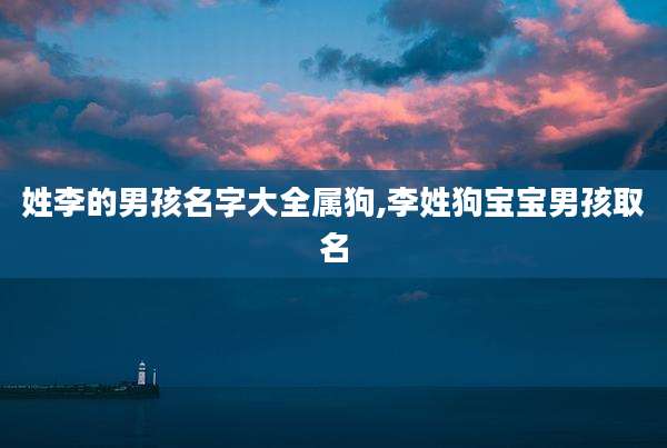 姓李的男孩名字大全属狗,李姓狗宝宝男孩取名