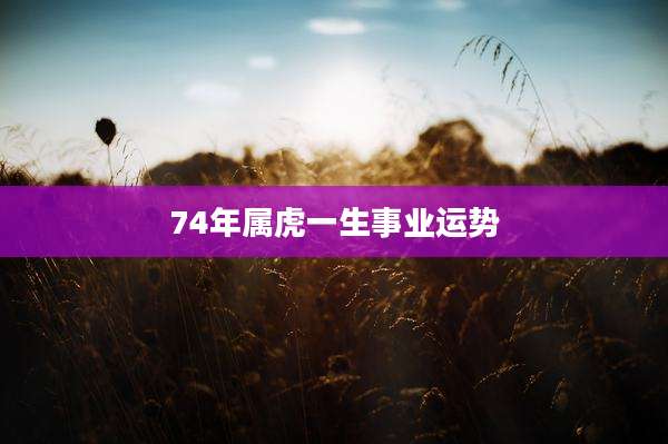 74年属虎一生事业运势