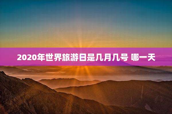 2020年世界旅游日是几月几号 哪一天