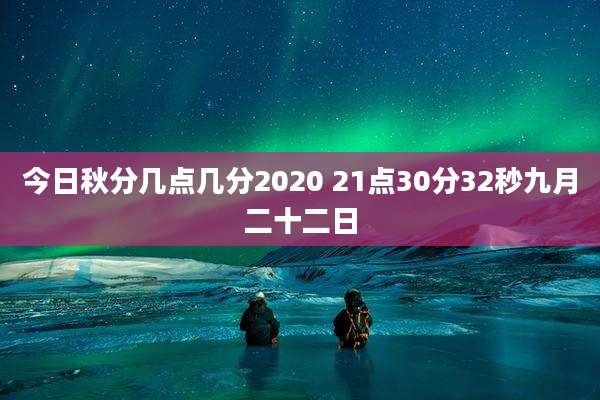 今日秋分几点几分2020 21点30分32秒九月二十二日