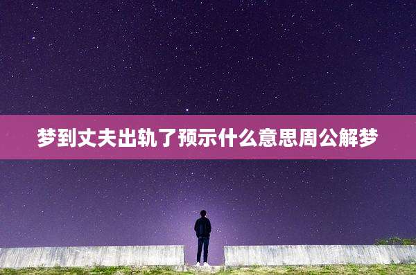 梦到丈夫出轨了预示什么意思周公解梦