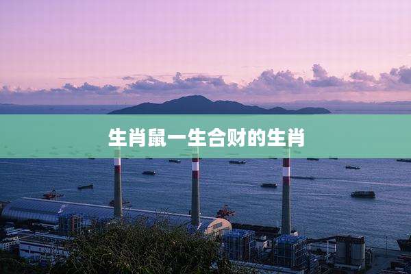 生肖鼠一生合财的生肖
