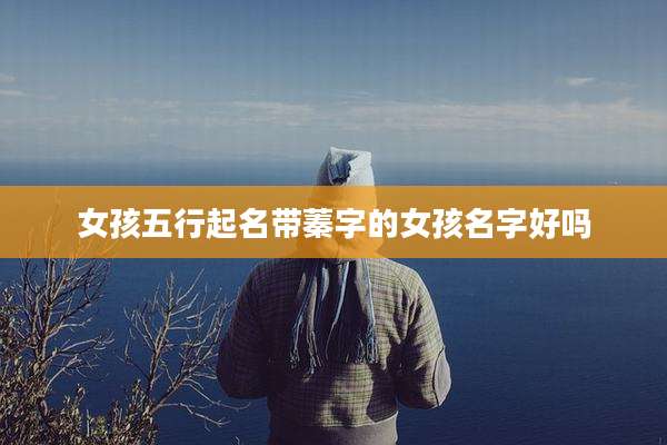 女孩五行起名带蓁字的女孩名字好吗