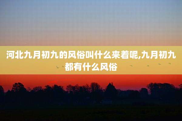 河北九月初九的风俗叫什么来着呢,九月初九都有什么风俗