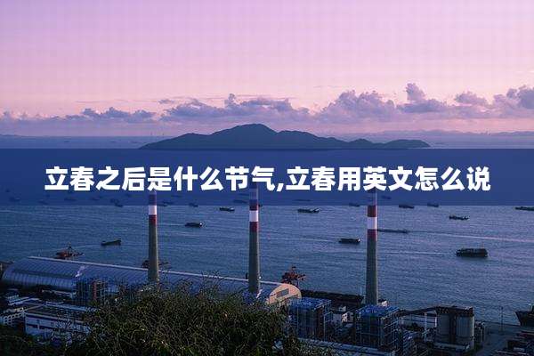立春之后是什么节气,立春用英文怎么说