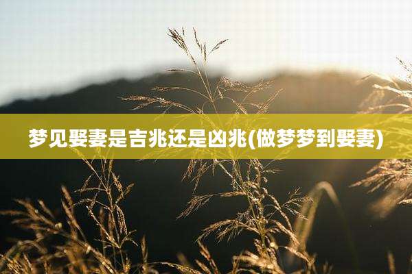 梦见娶妻是吉兆还是凶兆(做梦梦到娶妻)