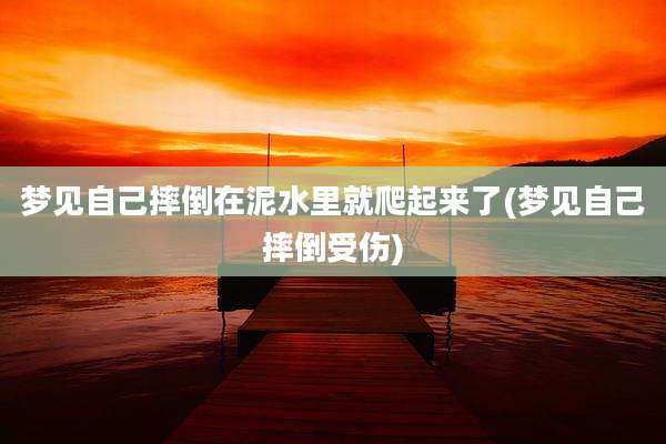 梦见自己摔倒在泥水里就爬起来了(梦见自己摔倒受伤)