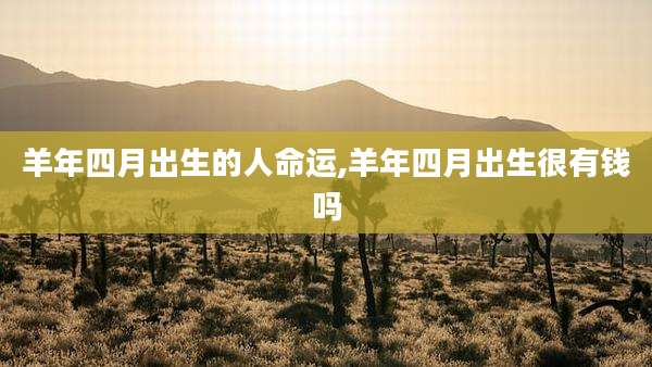 羊年四月出生的人命运,羊年四月出生很有钱吗