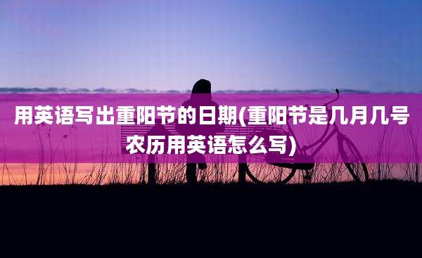 用英语写出重阳节的日期(重阳节是几月几号农历用英语怎么写)