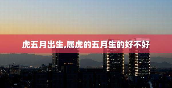 虎五月出生,属虎的五月生的好不好